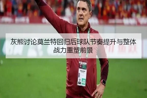 灰熊讨论莫兰特回归后球队节奏提升与整体战力重塑前景