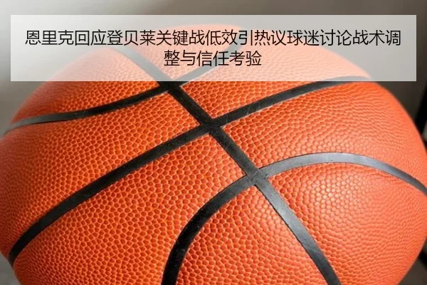 恩里克回应登贝莱关键战低效引热议球迷讨论战术调整与信任考验