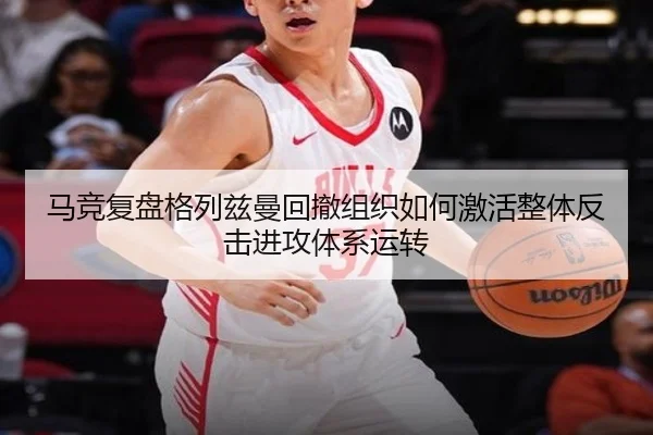 马竞复盘格列兹曼回撤组织如何激活整体反击进攻体系运转