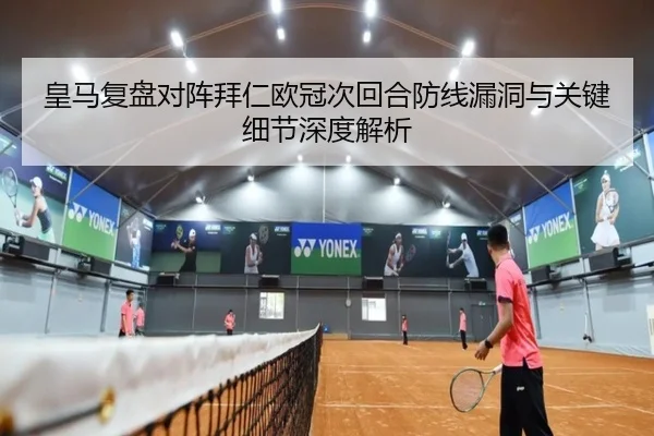 皇马复盘对阵拜仁欧冠次回合防线漏洞与关键细节深度解析